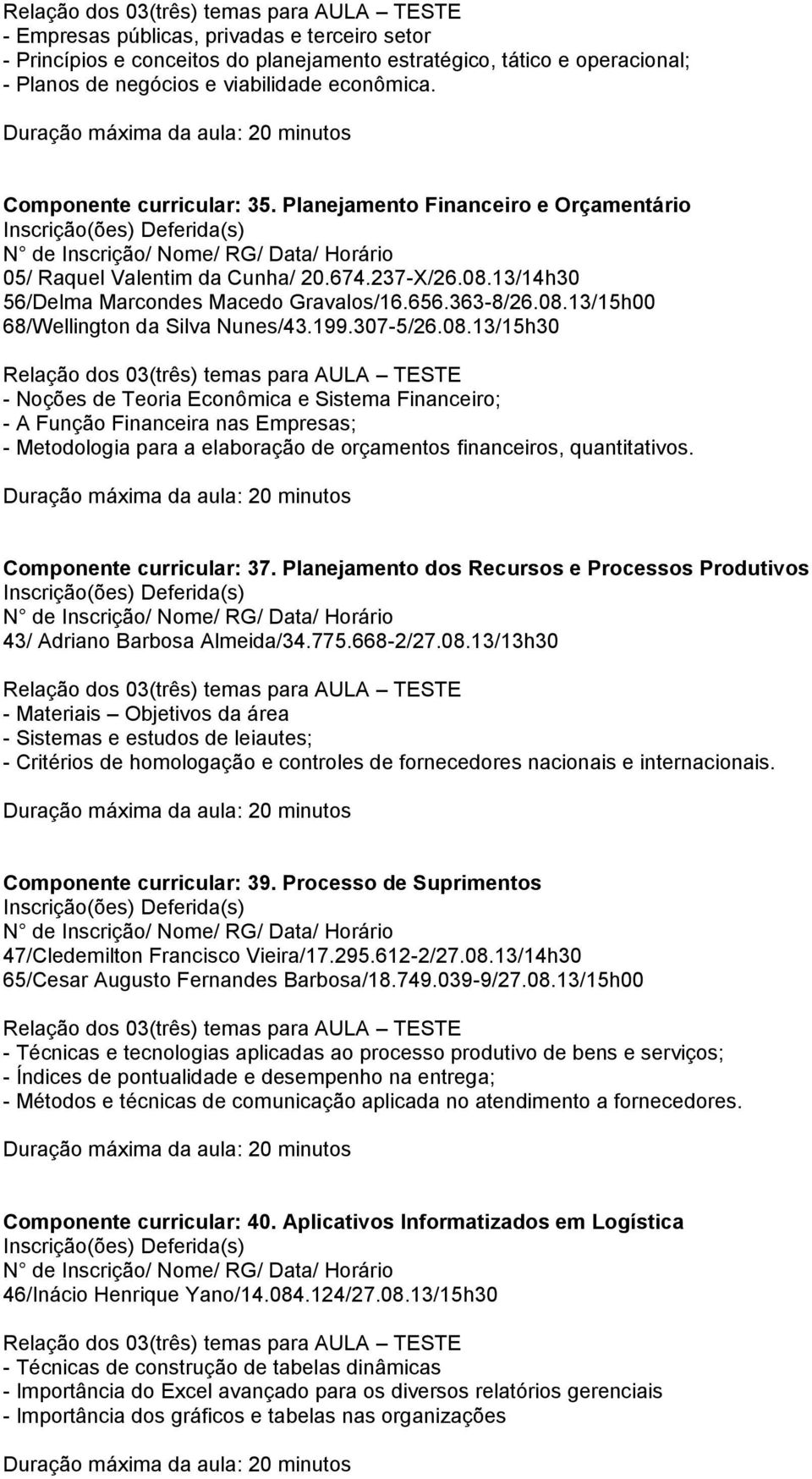 307-5/26.08.13/15h30 - Noções de Teoria Econômica e Sistema Financeiro; - A Função Financeira nas Empresas; - Metodologia para a elaboração de orçamentos financeiros, quantitativos.