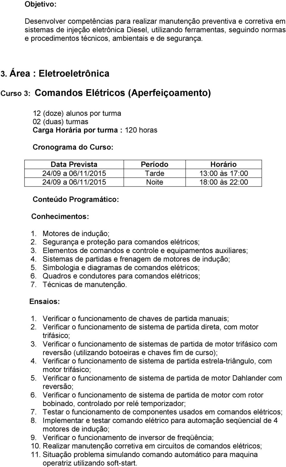 Área : Eletroeletrônica Curso 3: Comandos Elétricos (Aperfeiçoamento) Carga Horária por turma : 120 horas 24/09 a 06/11/2015 Tarde 13:00 às 17:00 24/09 a 06/11/2015 Noite 18:00 às 22:00