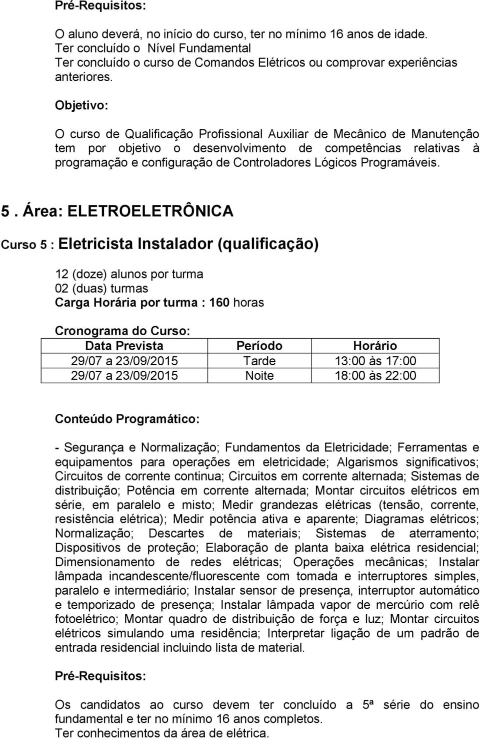 5. Área: ELETROELETRÔNICA Curso 5 : Eletricista Instalador (qualificação) Carga Horária por turma : 160 horas 29/07 a 23/09/2015 Tarde 13:00 às 17:00 29/07 a 23/09/2015 Noite 18:00 às 22:00 -