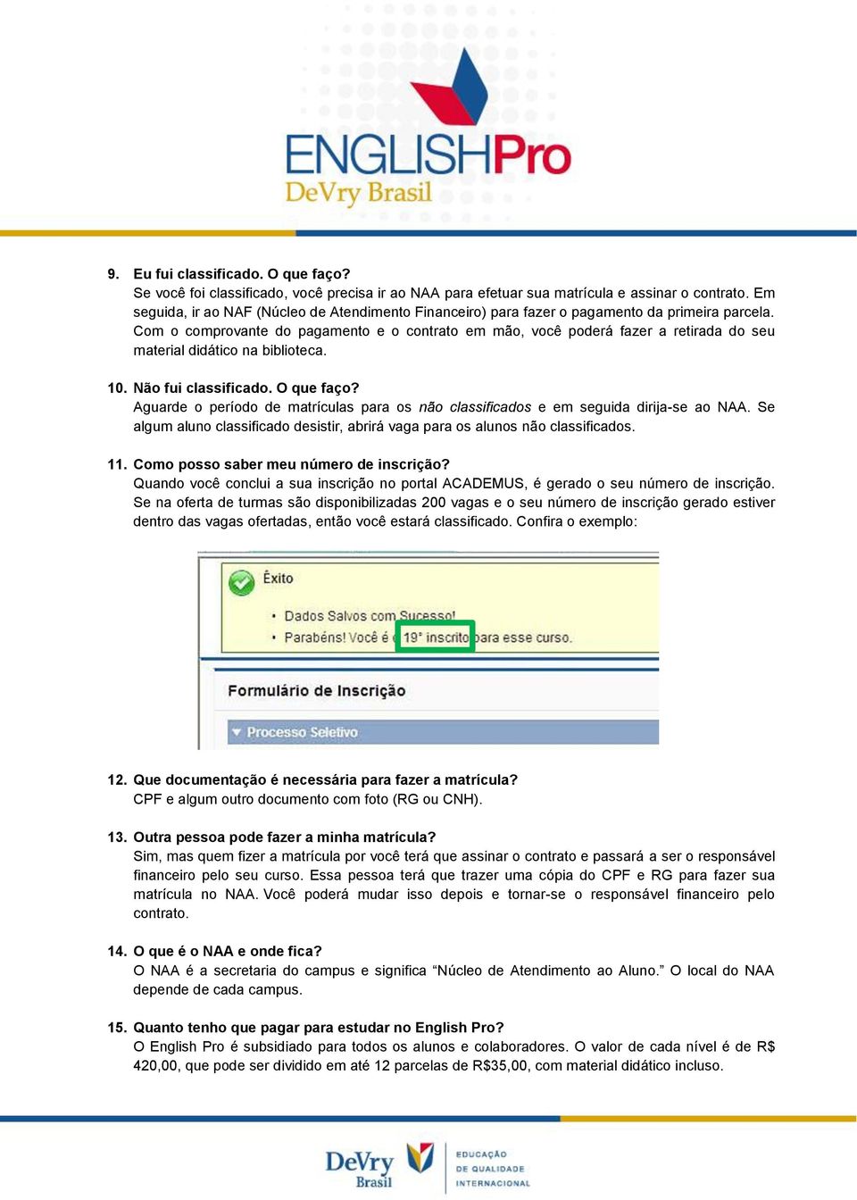 Com o comprovante do pagamento e o contrato em mão, você poderá fazer a retirada do seu material didático na biblioteca. 10. Não fui classificado. O que faço?