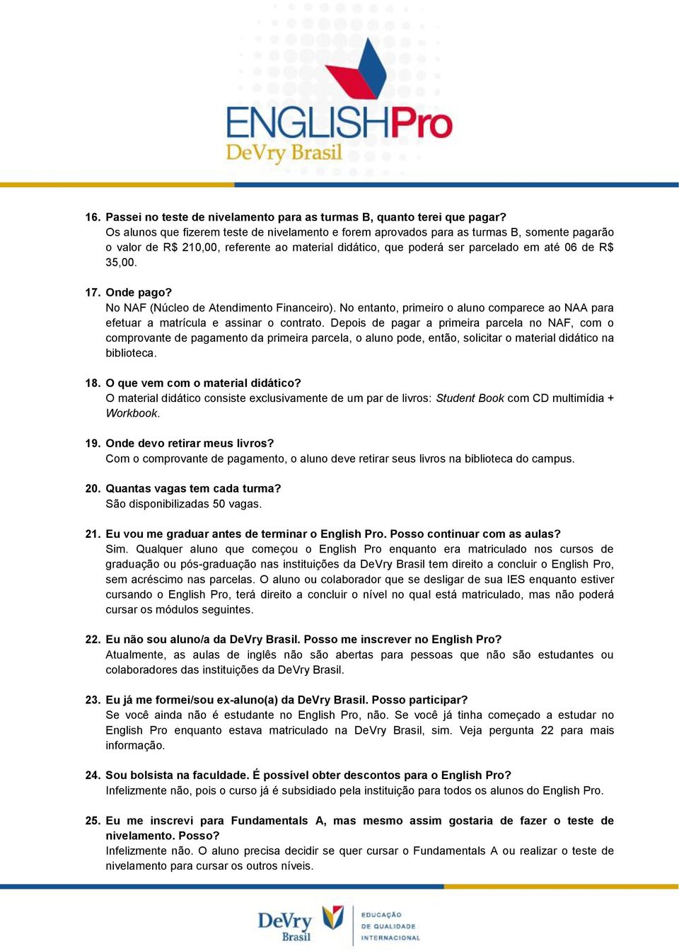 Onde pago? No NAF (Núcleo de Atendimento Financeiro). No entanto, primeiro o aluno comparece ao NAA para efetuar a matrícula e assinar o contrato.