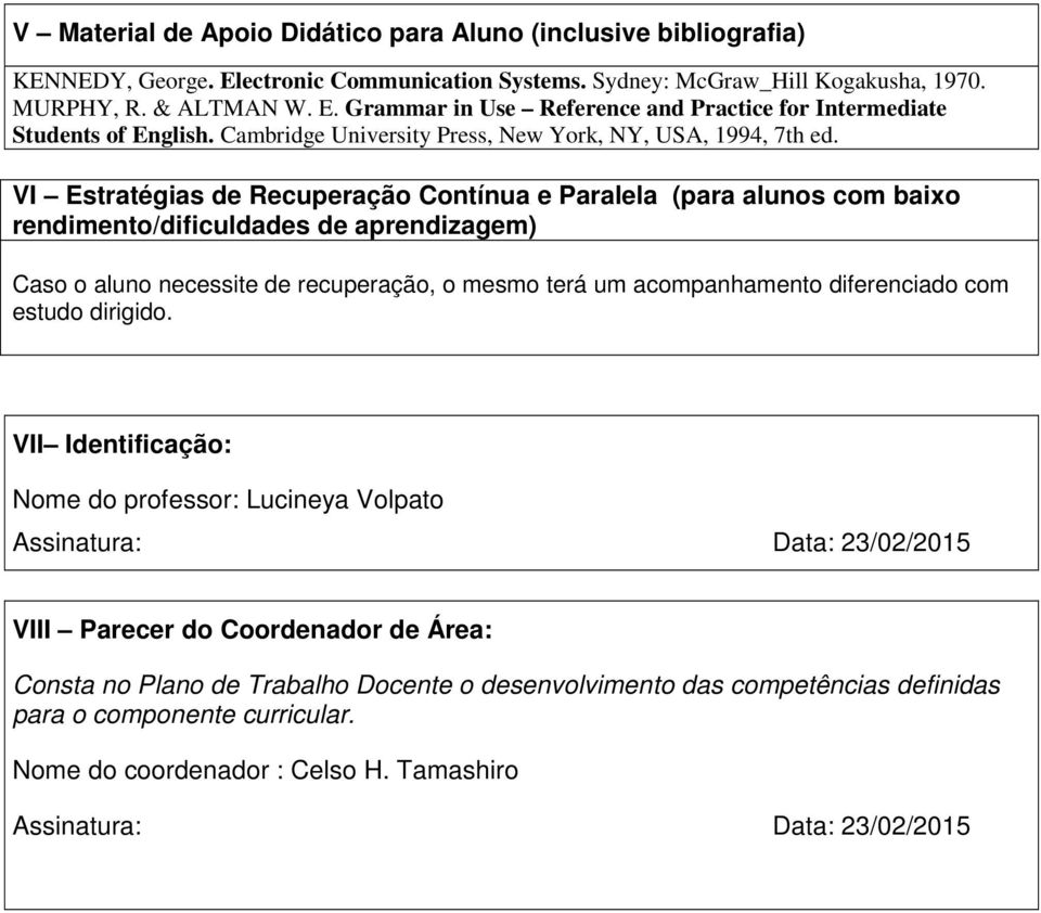 VI Estratégias de Recuperação Contínua e Paralela (para alunos com baixo rendimento/dificuldades de aprendizagem) Caso o aluno necessite de recuperação, o mesmo terá um acompanhamento diferenciado