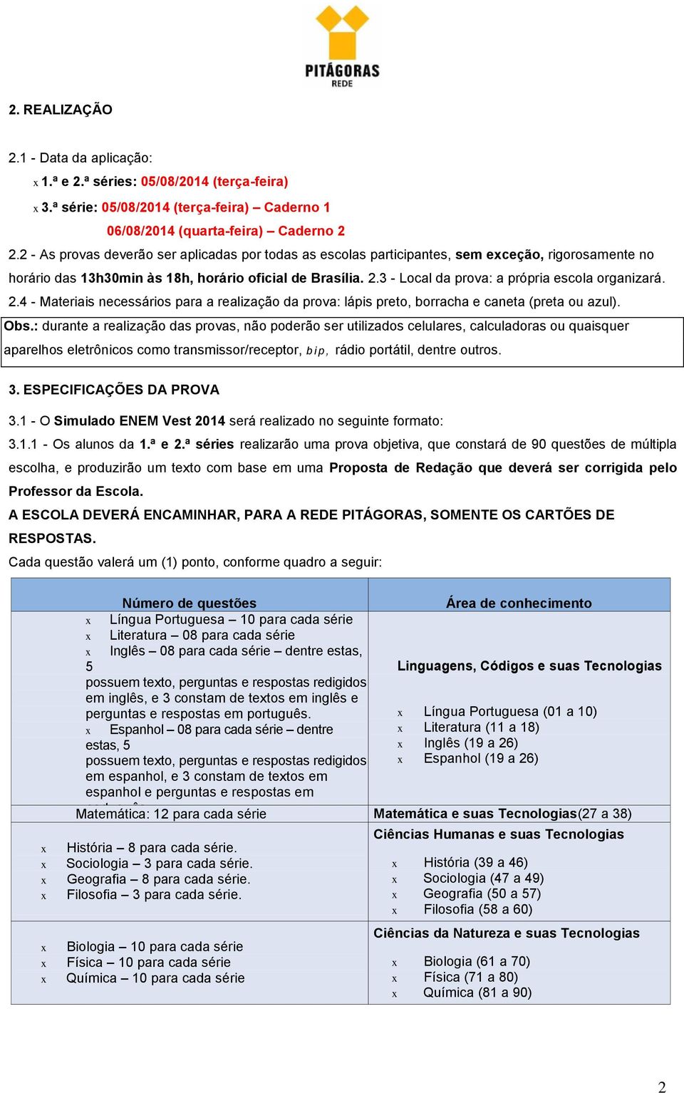 3 - Local da prova: a própria escola organizará. 2.4 - Materiais necessários para a realização da prova: lápis preto, borracha e caneta (preta ou azul). Obs.