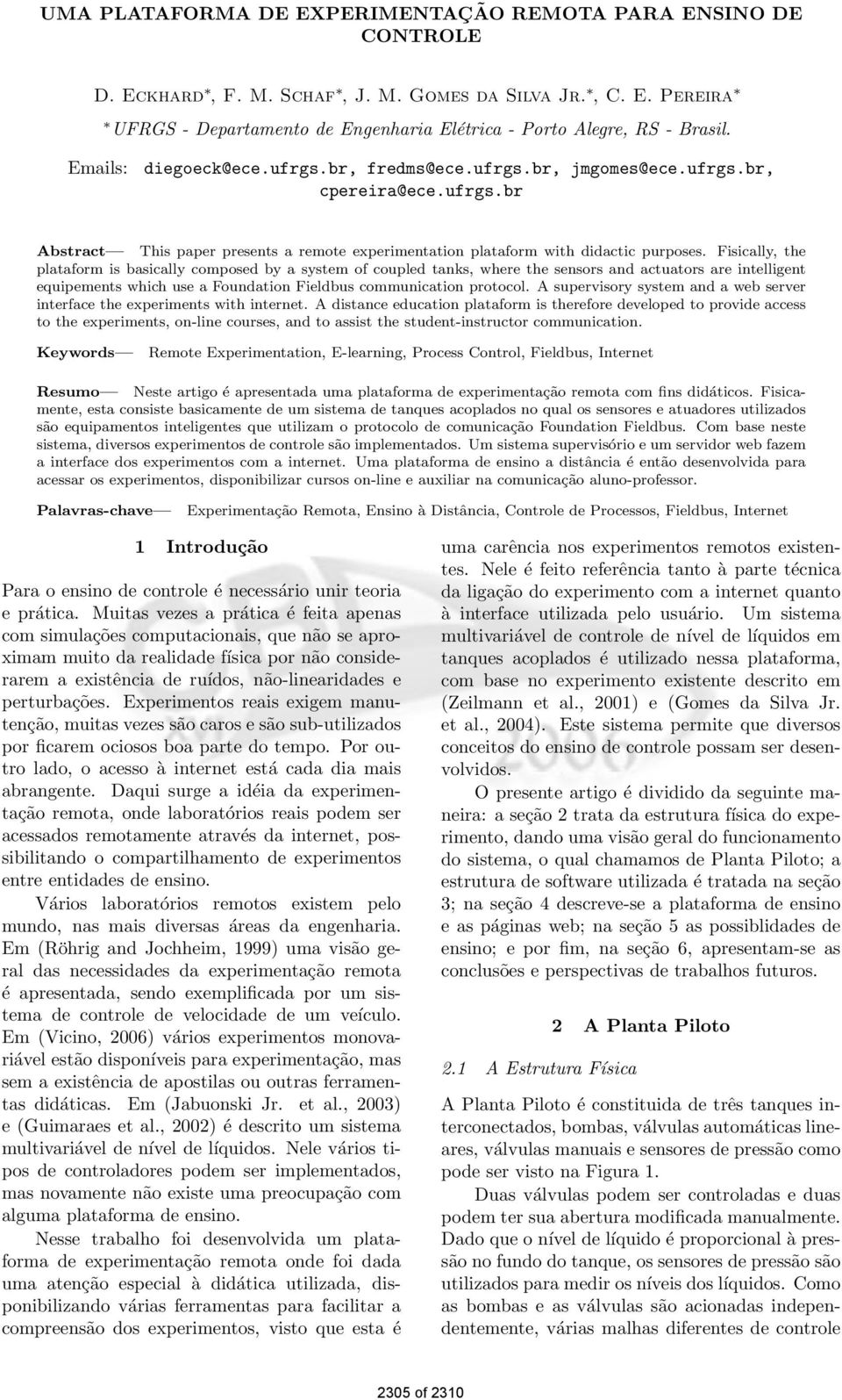 Fisically, the plataform is basically composed by a system of coupled tanks, where the sensors and actuators are intelligent equipements which use a Foundation Fieldbus communication protocol.