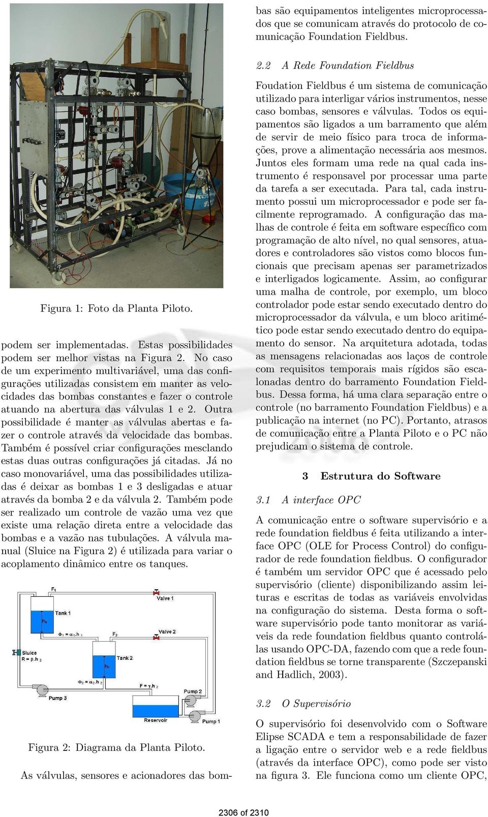 No caso de um experimento multivariável, uma das configurações utilizadas consistem em manter as velocidades das bombas constantes e fazer o controle atuando na abertura das válvulas 1 e 2.