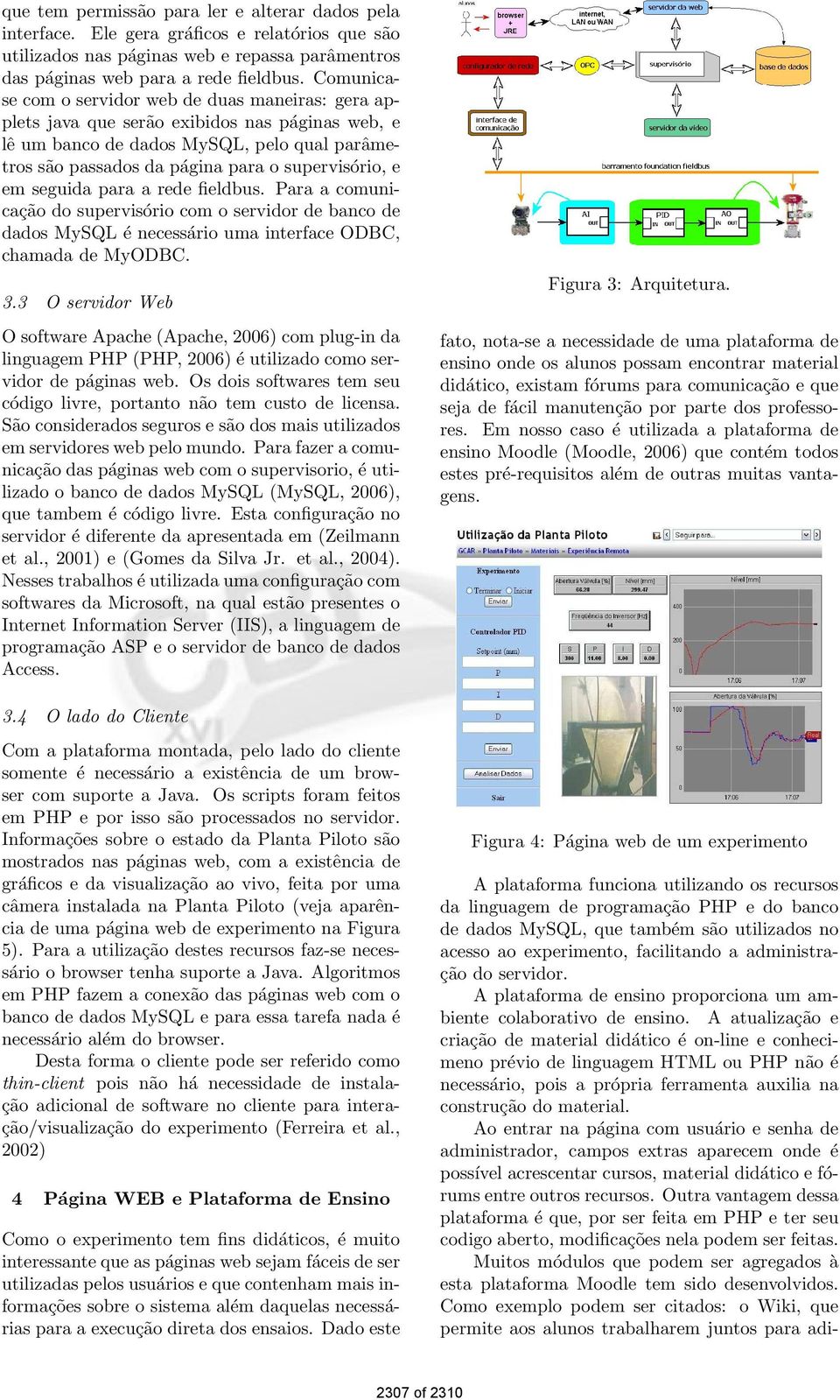 em seguida para a rede fieldbus. Para a comunicação do supervisório com o servidor de banco de dados MySQL é necessário uma interface ODBC, chamada de MyODBC. 3.