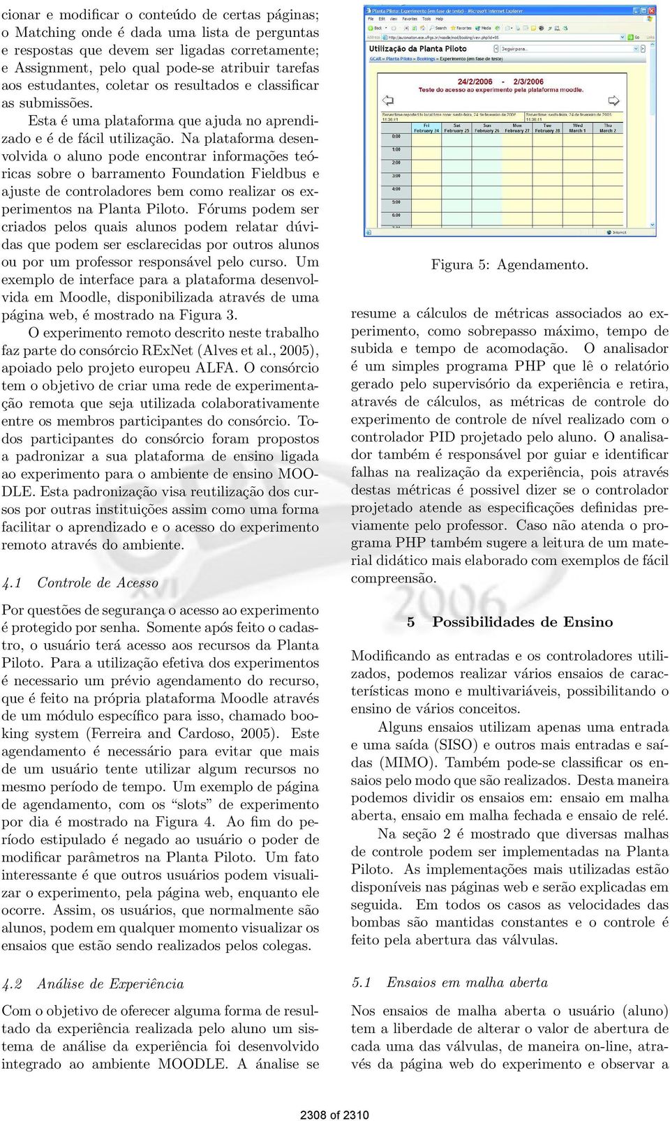 Na plataforma desenvolvida o aluno pode encontrar informações teóricas sobre o barramento Foundation Fieldbus e ajuste de controladores bem como realizar os experimentos na Planta Piloto.