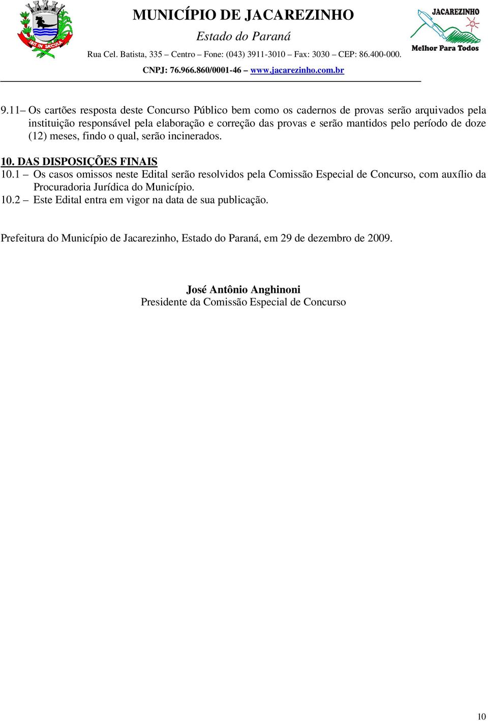 1 Os casos omissos neste Edital serão resolvidos pela Comissão Especial de Concurso, com auxílio da Procuradoria Jurídica do Município. 10.