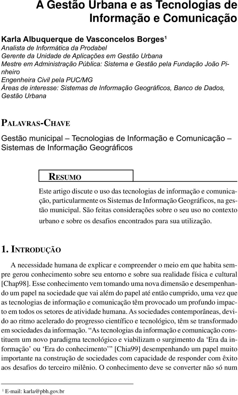 Gestão municipal Tecnologias de Informação e Comunicação Sistemas de Informação Geográficos RESUMO Este artigo discute o uso das tecnologias de informação e comunicação, particularmente os Sistemas