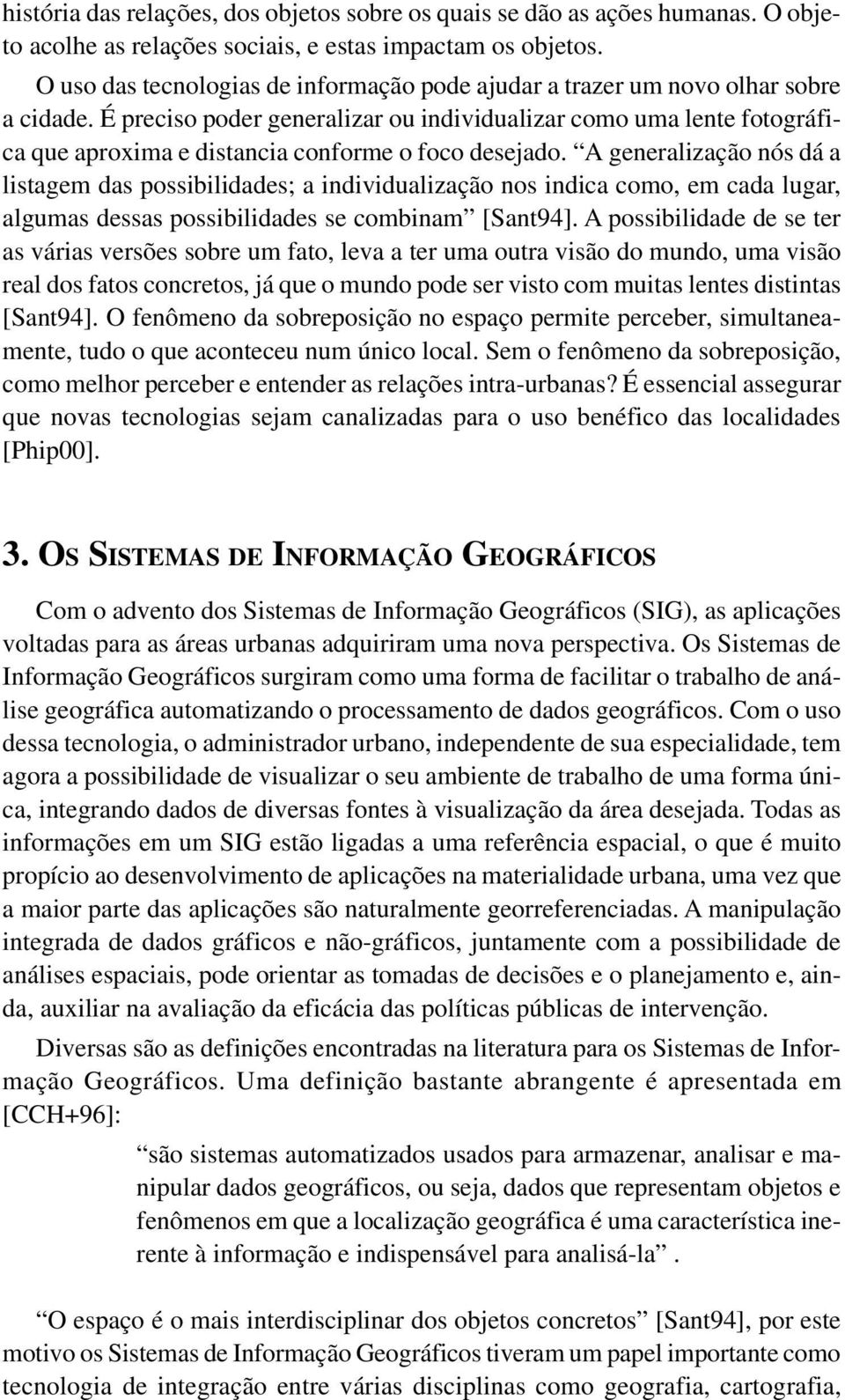 É preciso poder generalizar ou individualizar como uma lente fotográfica que aproxima e distancia conforme o foco desejado.