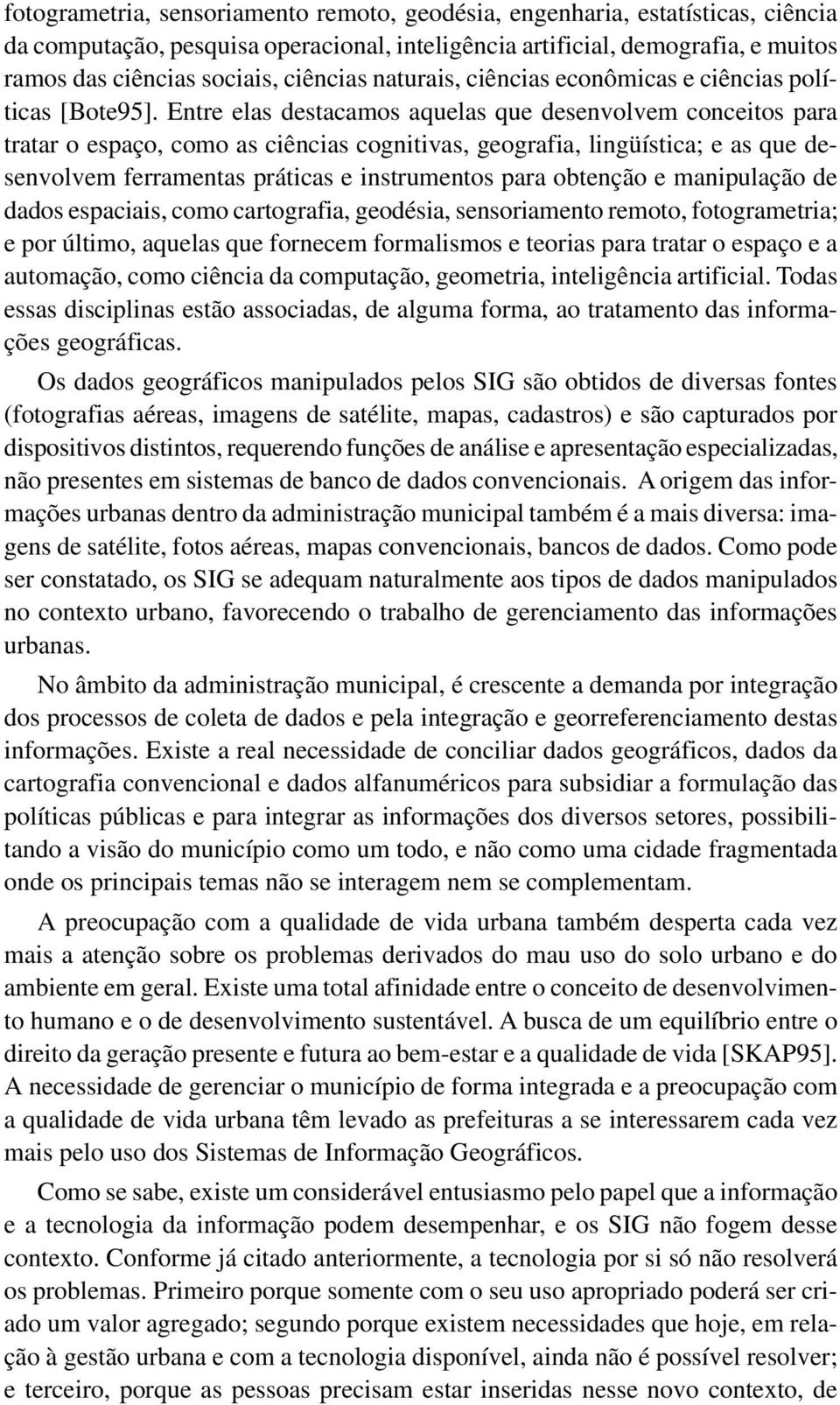 Entre elas destacamos aquelas que desenvolvem conceitos para tratar o espaço, como as ciências cognitivas, geografia, lingüística; e as que desenvolvem ferramentas práticas e instrumentos para