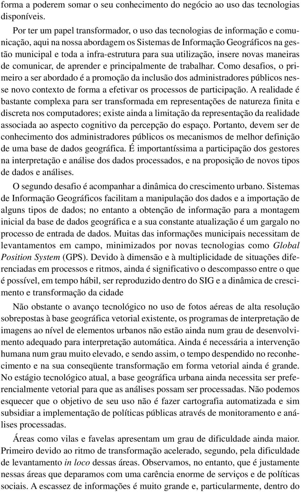 utilização, insere novas maneiras de comunicar, de aprender e principalmente de trabalhar.