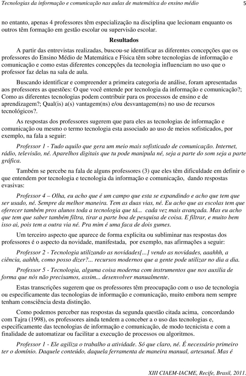 comunicação e como estas diferentes concepções da tecnologia influenciam no uso que o professor faz delas na sala de aula.