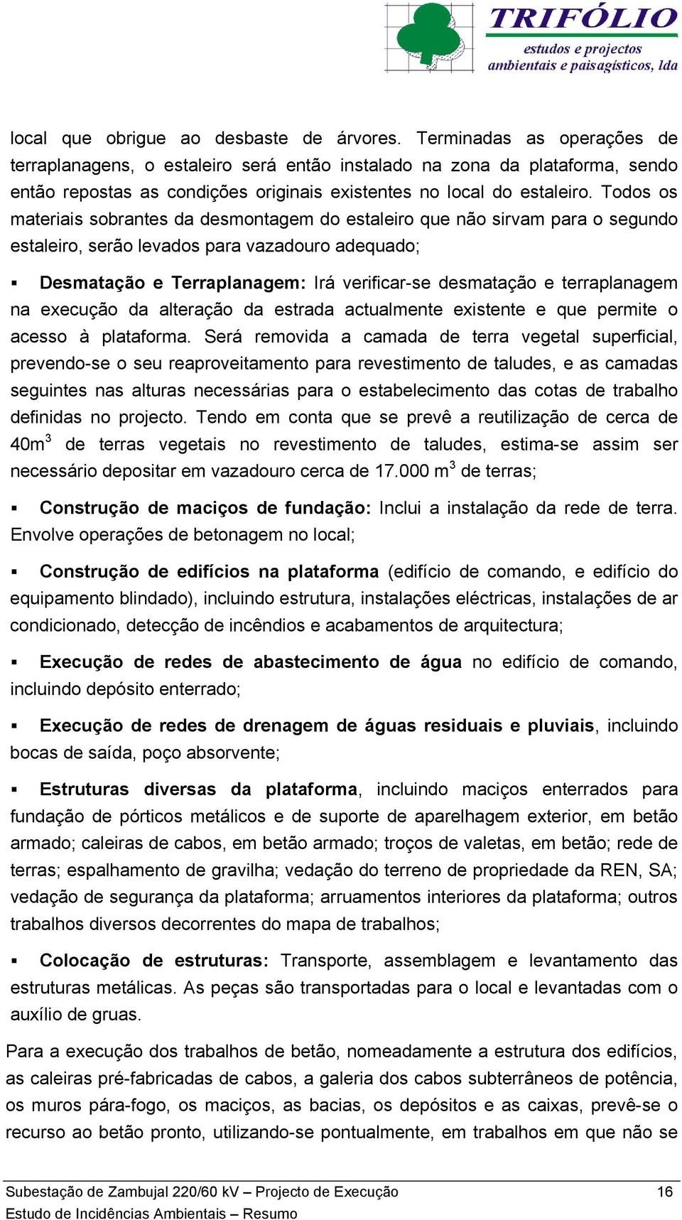 Todos os materiais sobrantes da desmontagem do estaleiro que não sirvam para o segundo estaleiro, serão levados para vazadouro adequado; Desmatação e Terraplanagem: Irá verificar-se desmatação e