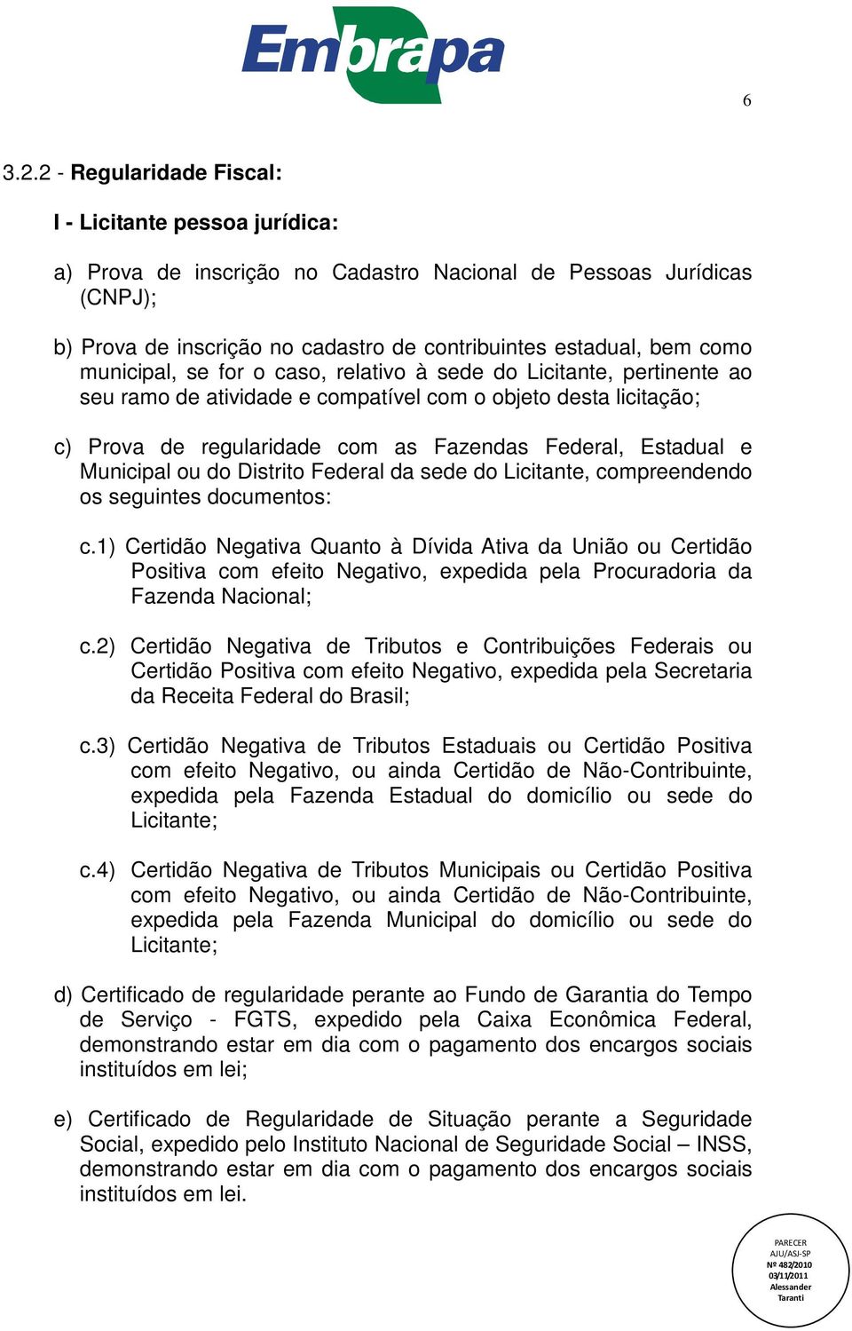 municipal, se for o caso, relativo à sede do Licitante, pertinente ao seu ramo de atividade e compatível com o objeto desta licitação; c) Prova de regularidade com as Fazendas Federal, Estadual e