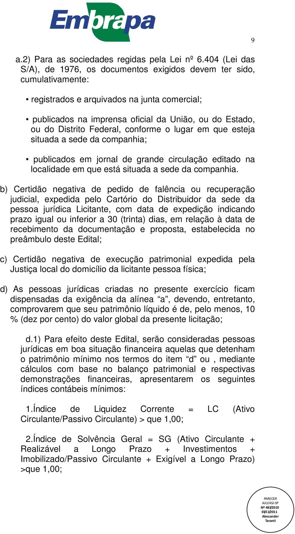 Federal, conforme o lugar em que esteja situada a sede da companhia; publicados em jornal de grande circulação editado na localidade em que está situada a sede da companhia.