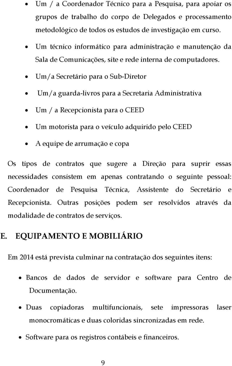 Um/a Secretário para o Sub-Diretor Um/a guarda-livros para a Secretaria Administrativa Um / a Recepcionista para o CEED Um motorista para o veículo adquirido pelo CEED A equipe de arrumação e copa Os