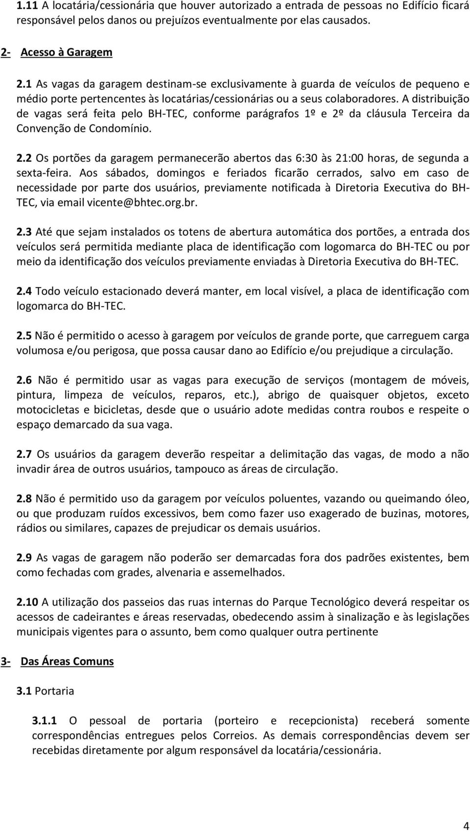 A distribuição de vagas será feita pelo BH-TEC, conforme parágrafos 1º e 2º da cláusula Terceira da Convenção de Condomínio. 2.2 Os portões da garagem permanecerão abertos das 6:30 às 21:00 horas, de segunda a sexta-feira.