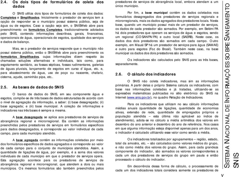 Caso a opção seja sim, o SNISWeb abre para preenchimento os formulários Completos, tradicionalmente adotados pelo SNIS, contendo informações descritivas, gerais, financeiras, operacionais,