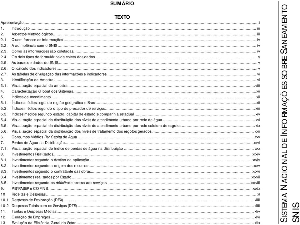 .. vi 3. Identificação da Amostra... vi 3.1. Visualização espacial da amostra...viii 4. Caracterização Global dos Sistemas...xii 5. Índices de Atendimento...xii 5.1. Índices médios segundo região geográfica e Brasil.