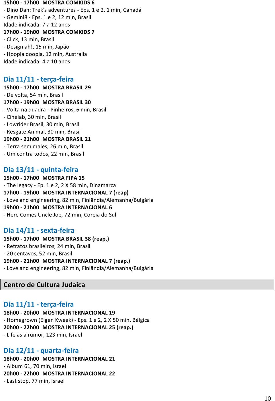 min, Brasil - Cinelab, 30 min, Brasil - Lowrider Brasil, 30 min, Brasil - Resgate Animal, 30 min, Brasil 19h00-21h00 MOSTRA BRASIL 21 - Terra sem males, 26 min, Brasil - Um contra todos, 22 min,