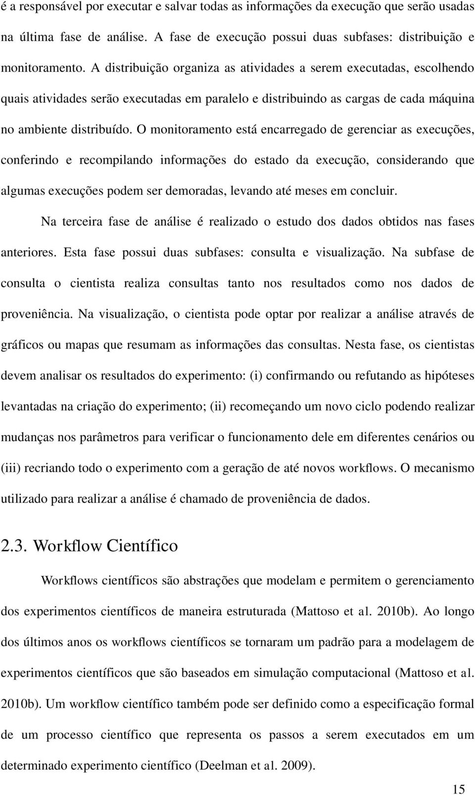 O monitoramento está encarregado de gerenciar as execuções, conferindo e recompilando informações do estado da execução, considerando que algumas execuções podem ser demoradas, levando até meses em