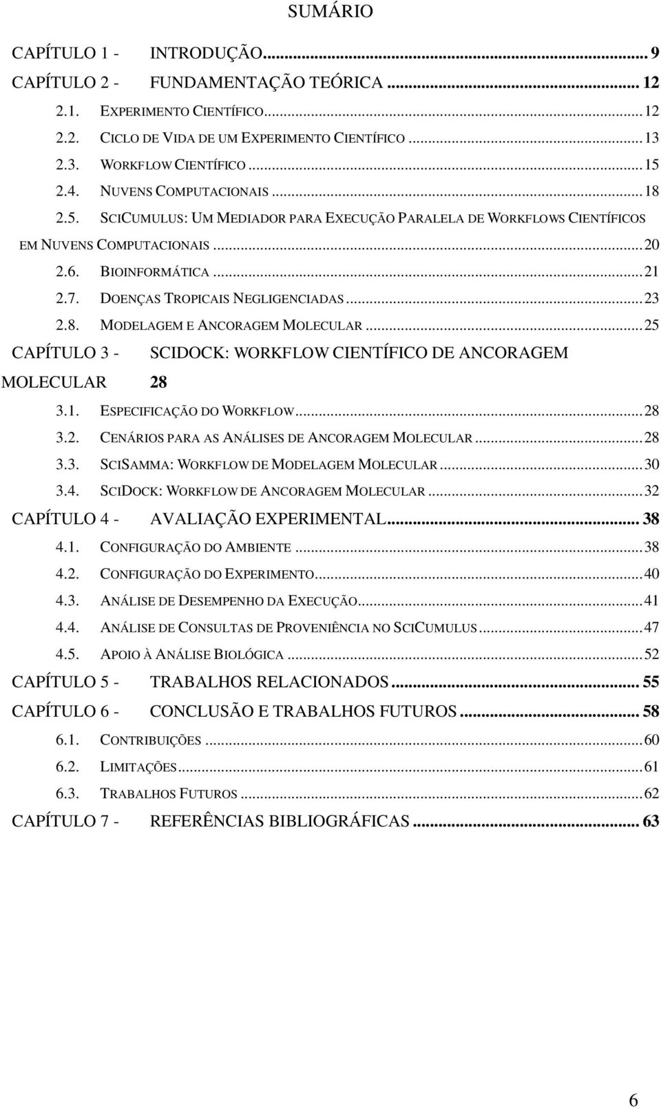 DOENÇAS TROPICAIS NEGLIGENCIADAS... 23 2.8. MODELAGEM E ANCORAGEM MOLECULAR... 25 CAPÍTULO 3 - SCIDOCK: WORKFLOW CIENTÍFICO DE ANCORAGEM MOLECULAR 28 3.1. ESPECIFICAÇÃO DO WORKFLOW... 28 3.2. CENÁRIOS PARA AS ANÁLISES DE ANCORAGEM MOLECULAR.