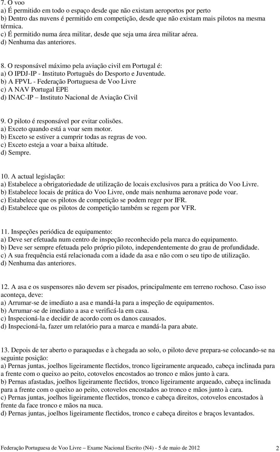 b) A FPVL - Federação Portuguesa de Voo Livre c) A NAV Portugal EPE d) INAC-IP Instituto Nacional de Aviação Civil 9. O piloto é responsável por evitar colisões.