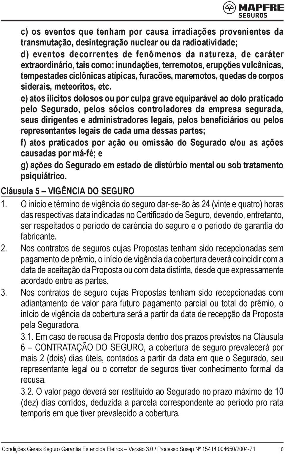 e) atos ilícitos dolosos ou por culpa grave equiparável ao dolo praticado pelo Segurado, pelos sócios controladores da empresa segurada, seus dirigentes e administradores legais, pelos beneficiários