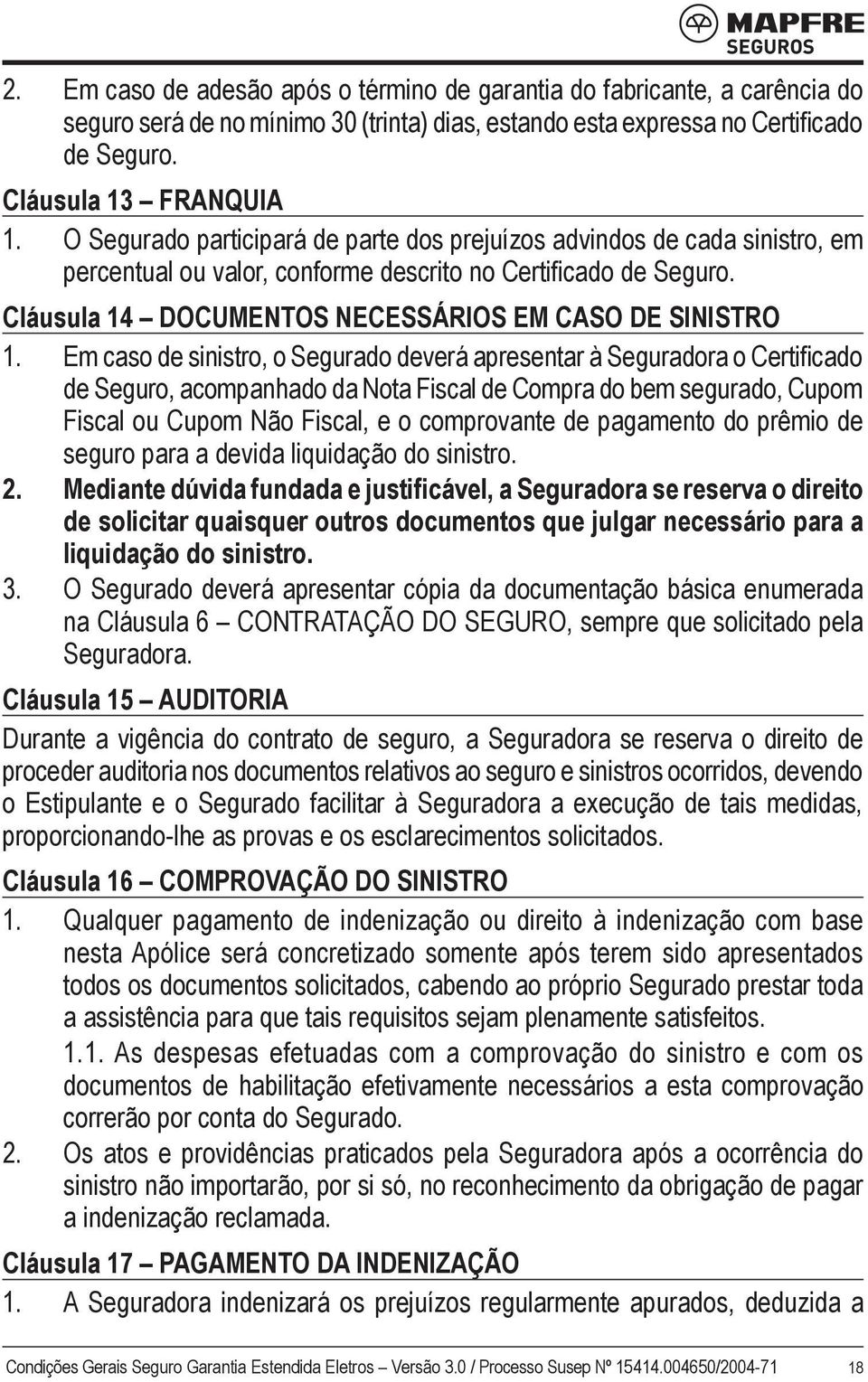 Em caso de sinistro, o Segurado deverá apresentar à Seguradora o Certificado de Seguro, acompanhado da Nota Fiscal de Compra do bem segurado, Cupom Fiscal ou Cupom Não Fiscal, e o comprovante de