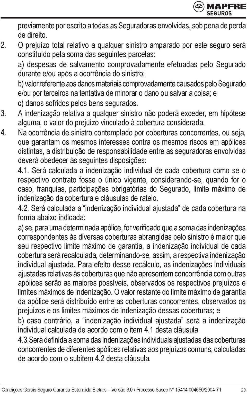 e/ou após a ocorrência do sinistro; b) valor referente aos danos materiais comprovadamente causados pelo Segurado e/ou por terceiros na tentativa de minorar o dano ou salvar a coisa; e c) danos