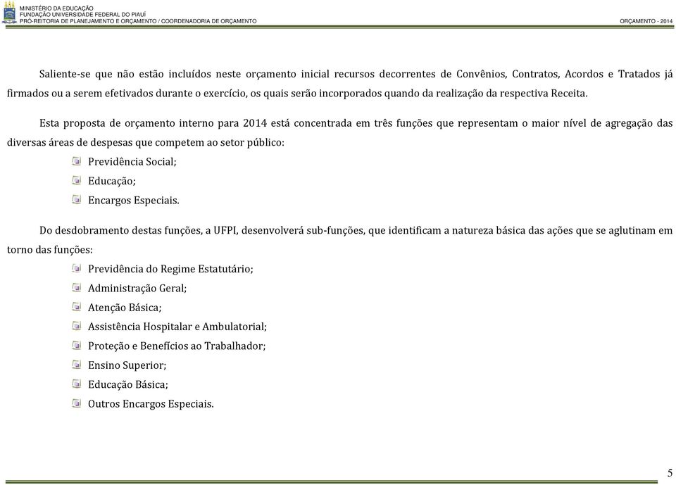 Esta proposta de orçamento interno para 2014 está concentrada em três funções que representam o maior nível de agregação das diversas áreas de despesas que competem ao setor público: Previdência