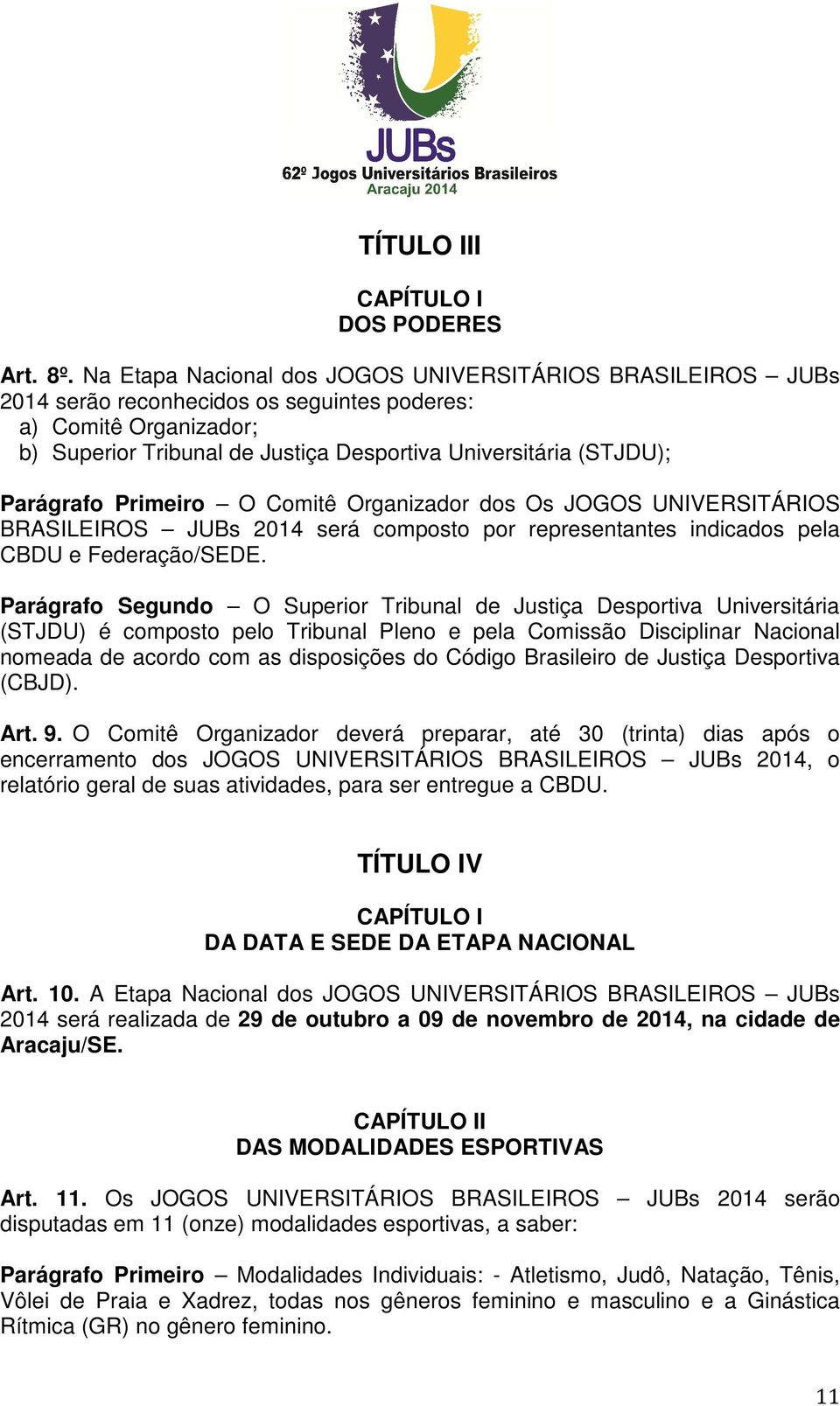 Parágrafo Primeiro O Comitê Organizador dos Os JOGOS UNIVERSITÁRIOS BRASILEIROS JUBs 2014 será composto por representantes indicados pela CBDU e Federação/SEDE.
