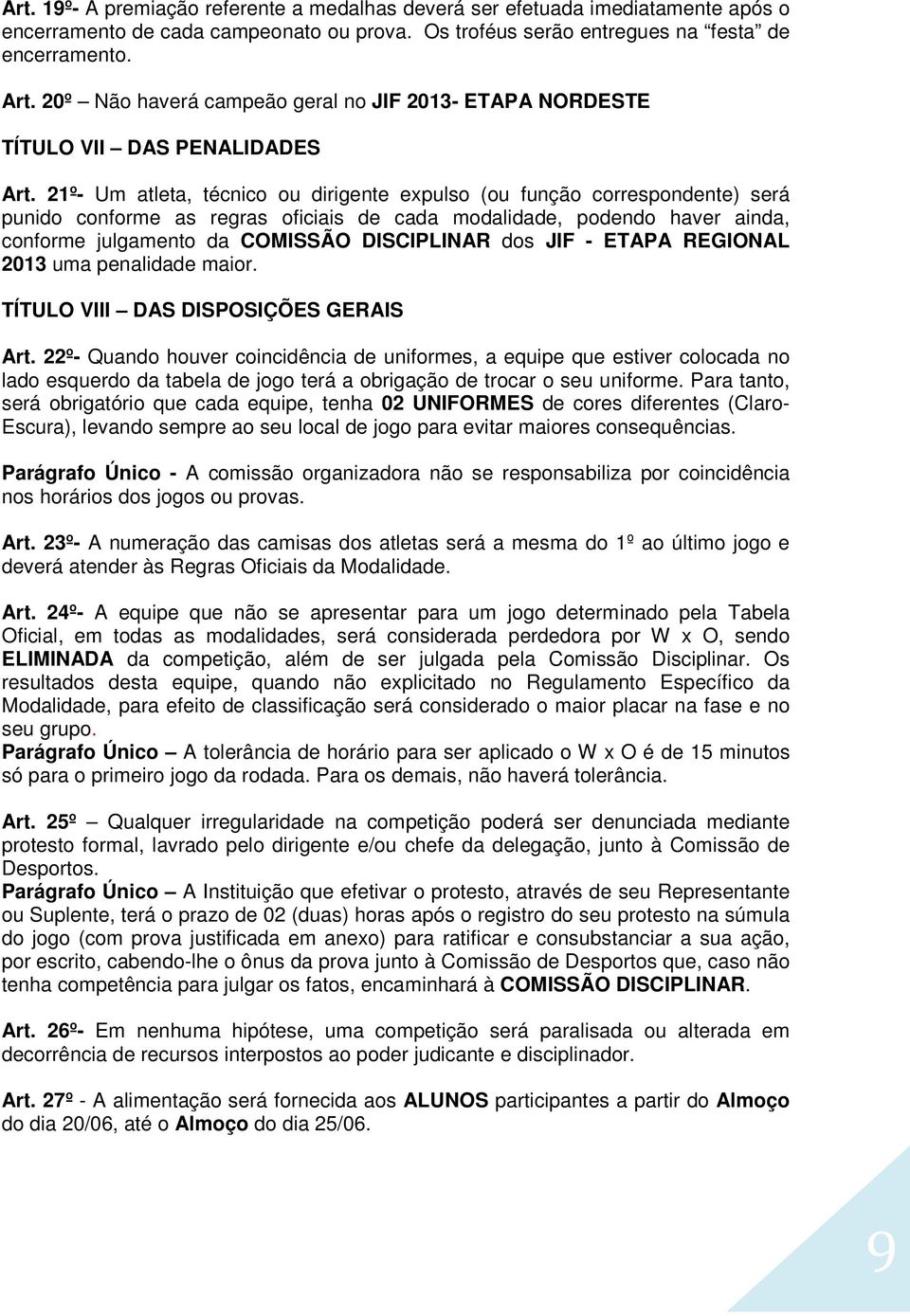 21º- Um atleta, técnico ou dirigente expulso (ou função correspondente) será punido conforme as regras oficiais de cada modalidade, podendo haver ainda, conforme julgamento da COMISSÃO DISCIPLINAR