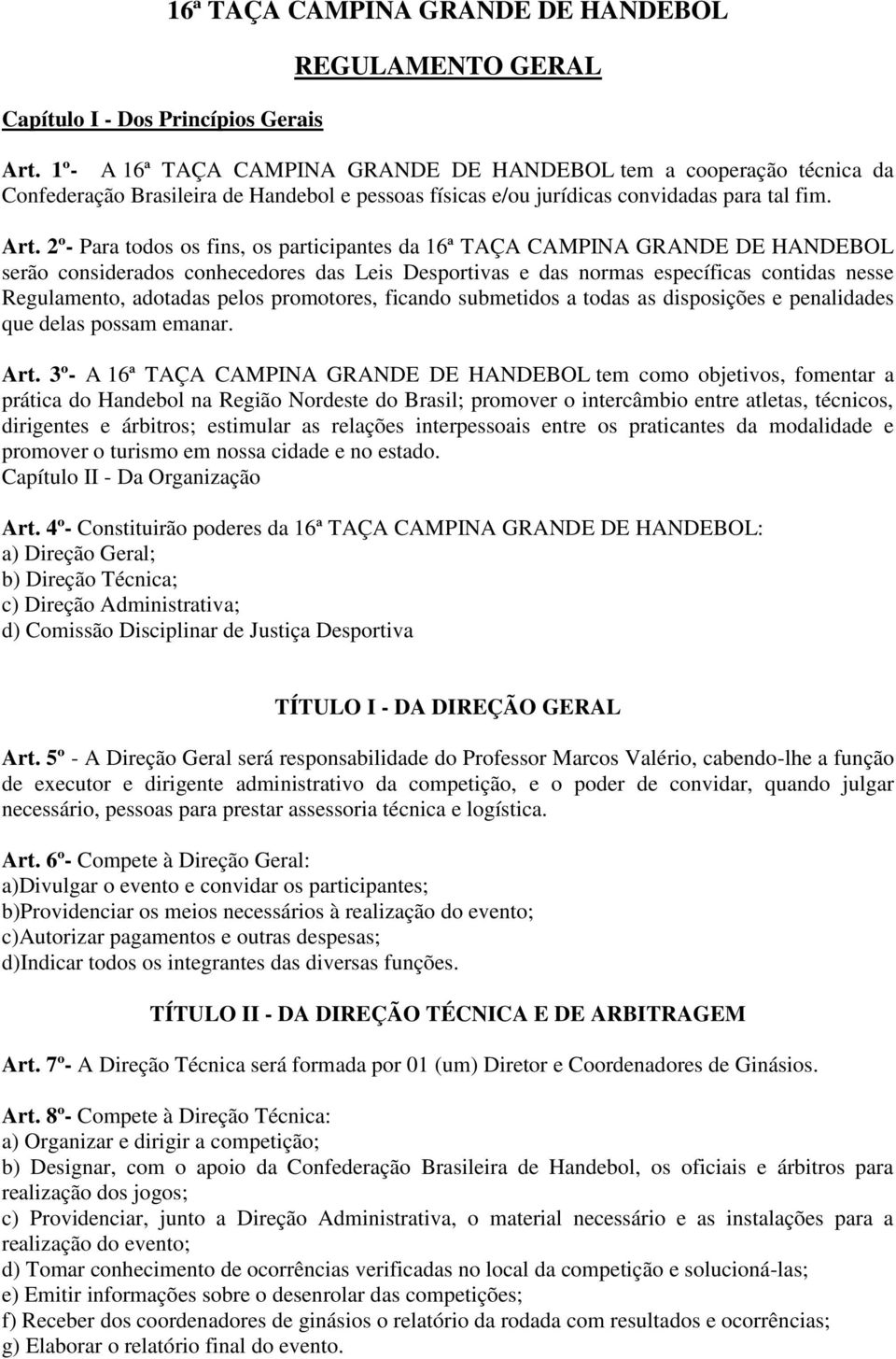 2º- Para todos os fins, os participantes da 16ª TAÇA CAMPINA GRANDE DE HANDEBOL serão considerados conhecedores das Leis Desportivas e das normas específicas contidas nesse Regulamento, adotadas