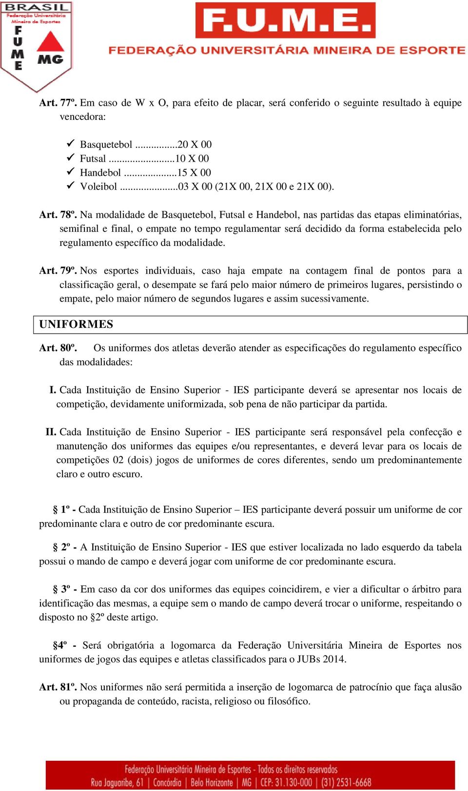 Na modalidade de Basquetebol, Futsal e Handebol, nas partidas das etapas eliminatórias, semifinal e final, o empate no tempo regulamentar será decidido da forma estabelecida pelo regulamento