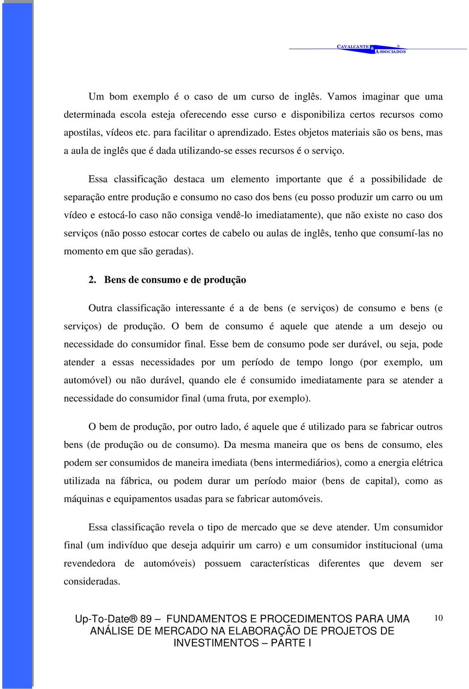 Essa classificação destaca um elemento importante que é a possibilidade de separação entre produção e consumo no caso dos bens (eu posso produzir um carro ou um vídeo e estocá-lo caso não consiga