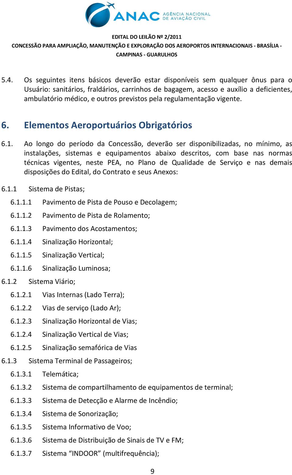 Ao longo do período da Concessão, deverão ser disponibilizadas, no mínimo, as instalações, sistemas e equipamentos abaixo descritos, com base nas normas técnicas vigentes, neste PEA, no Plano de