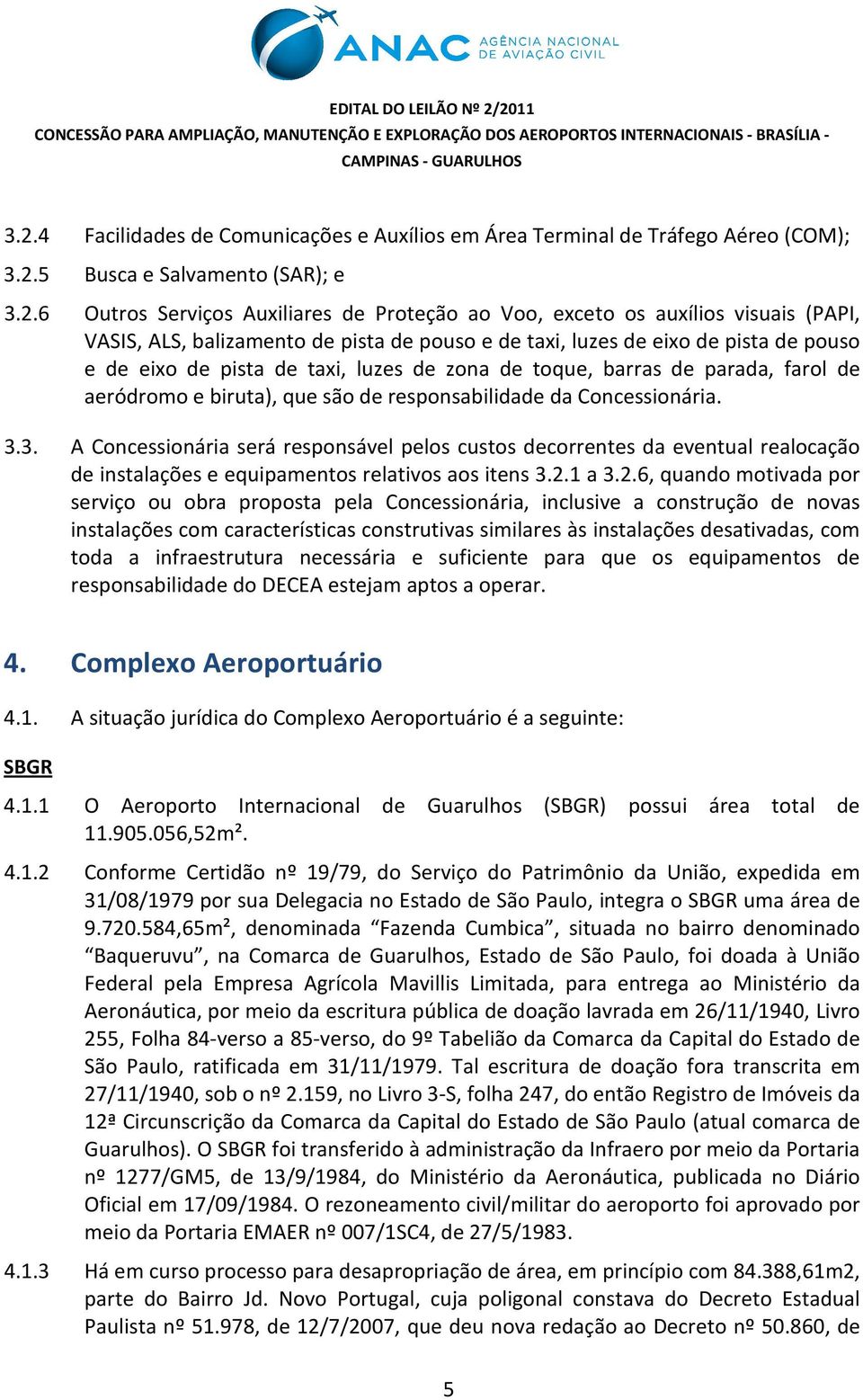 de responsabilidade da Concessionária. 3.3. A Concessionária será responsável pelos custos decorrentes da eventual realocação de instalações e equipamentos relativos aos itens 3.2.