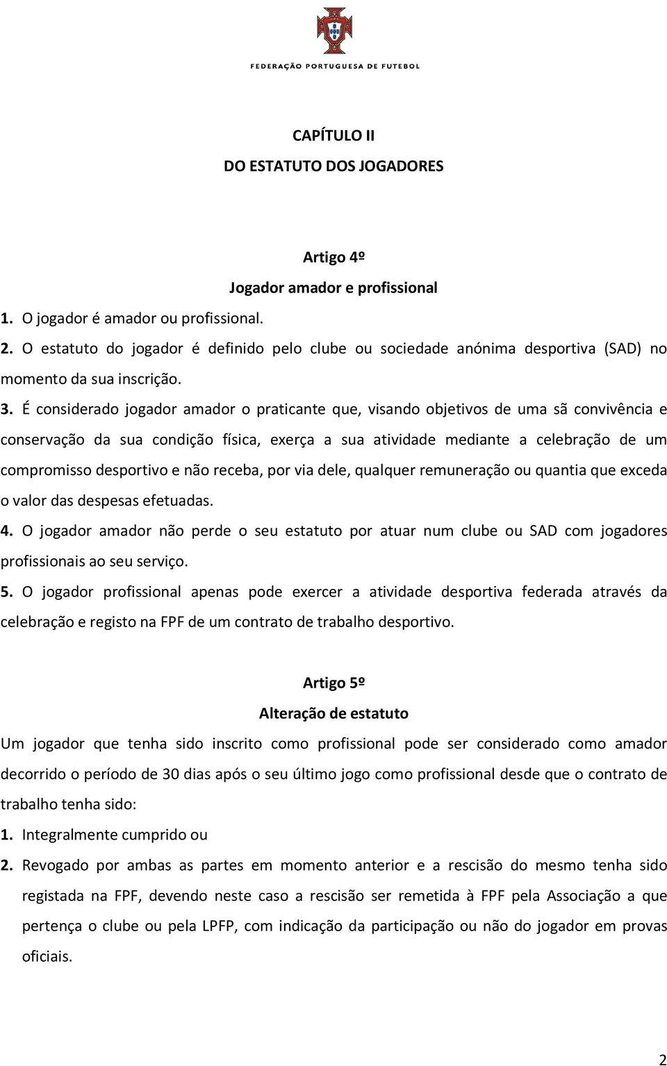 É considerado jogador amador o praticante que, visando objetivos de uma sã convivência e conservação da sua condição física, exerça a sua atividade mediante a celebração de um compromisso desportivo