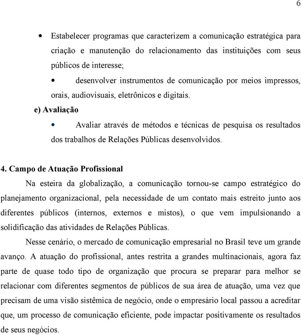 Campo de Atuação Profissional Na esteira da globalização, a comunicação tornou-se campo estratégico do planejamento organizacional, pela necessidade de um contato mais estreito junto aos diferentes