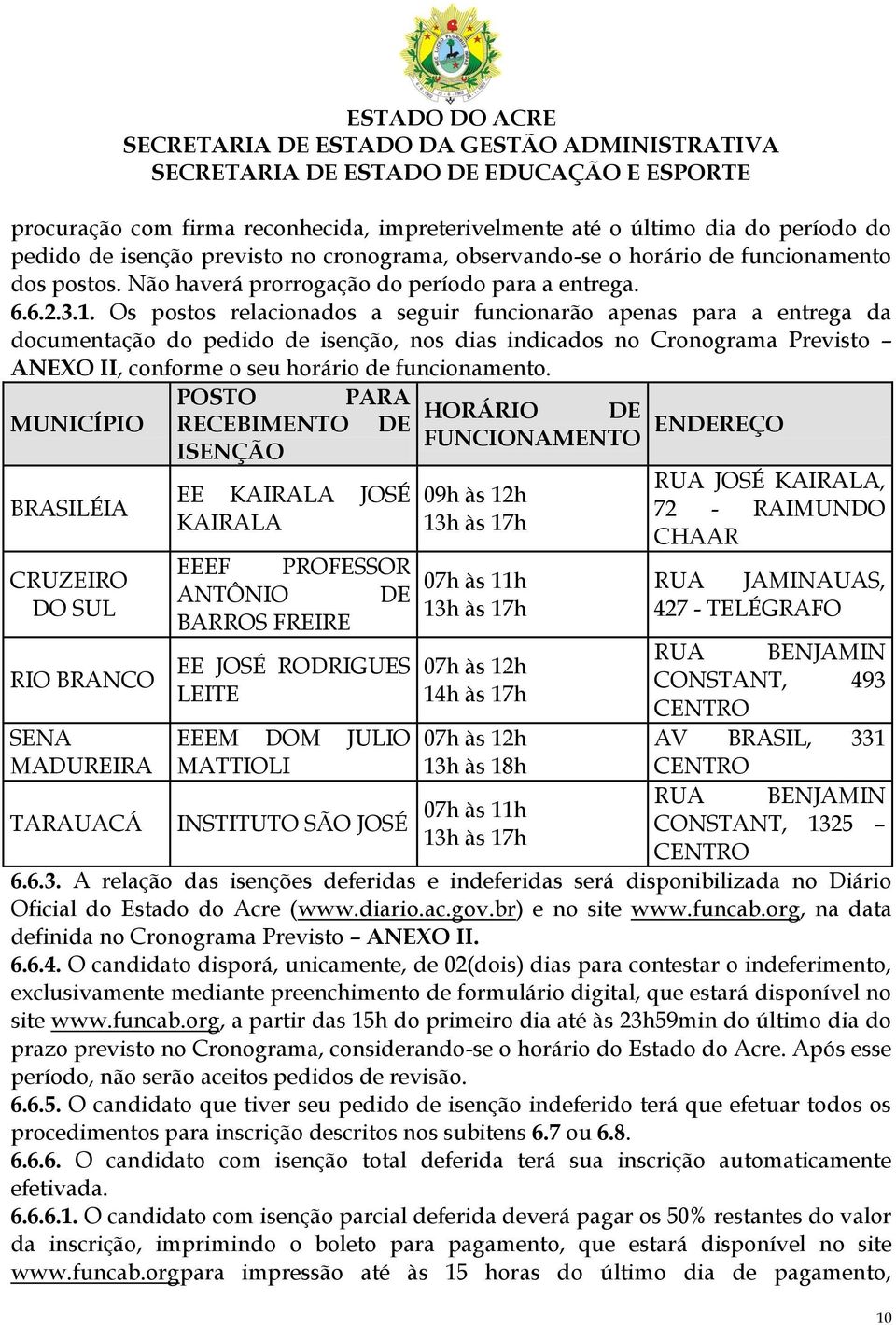 Os postos relacionados a seguir funcionarão apenas para a entrega da documentação do pedido de isenção, nos dias indicados no Cronograma Previsto ANEXO II, conforme o seu horário de funcionamento.