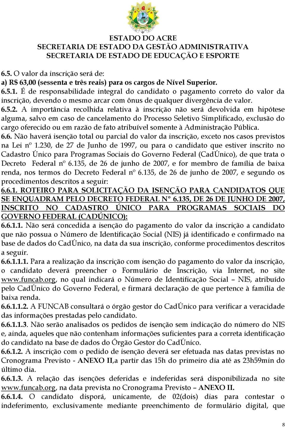 A importância recolhida relativa à inscrição não será devolvida em hipótese alguma, salvo em caso de cancelamento do Processo Seletivo Simplificado, exclusão do cargo oferecido ou em razão de fato