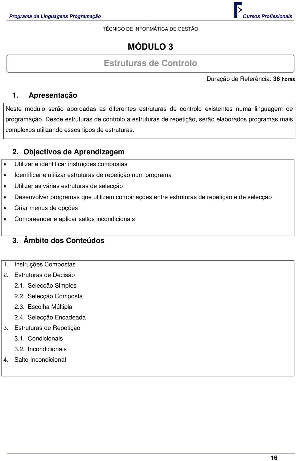 Objectivos de Aprendizagem Utilizar e identificar instruções compostas Identificar e utilizar estruturas de repetição num programa Utilizar as várias estruturas de selecção Desenvolver programas que