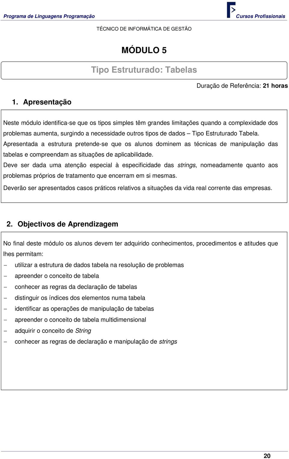 Apresentada a estrutura pretende-se que os alunos dominem as técnicas de manipulação das tabelas e compreendam as situações de aplicabilidade.