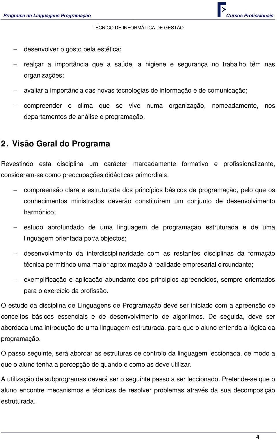 Visão Geral do Programa Revestindo esta disciplina um carácter marcadamente formativo e profissionalizante, consideram-se como preocupações didácticas primordiais: compreensão clara e estruturada dos