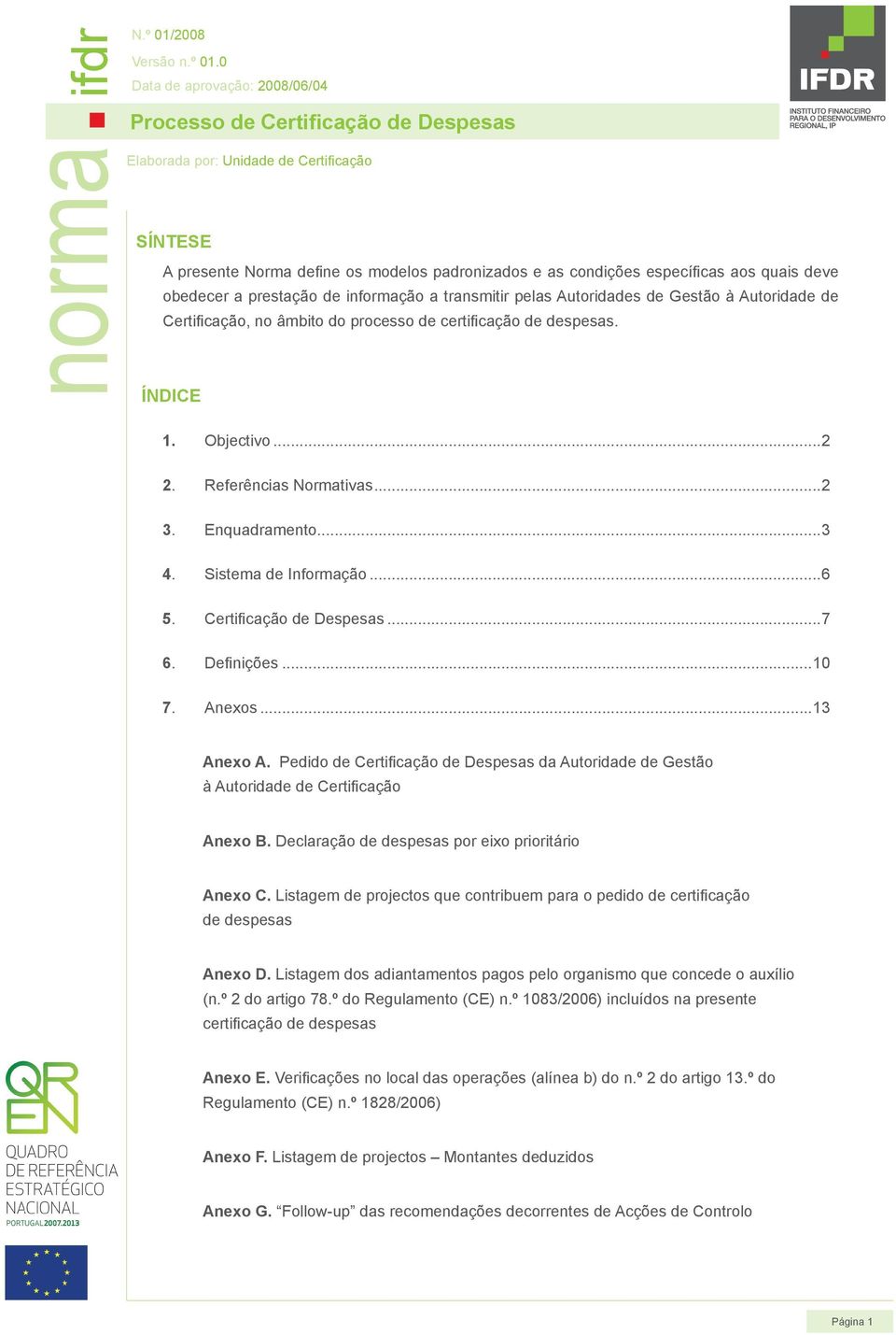 0 Data de aprovação: 2008/06/04 Elaborada por: Unidade de Certificação SÍNTESE A presente Norma define os modelos padronizados e as condições específicas aos quais deve obedecer a prestação de