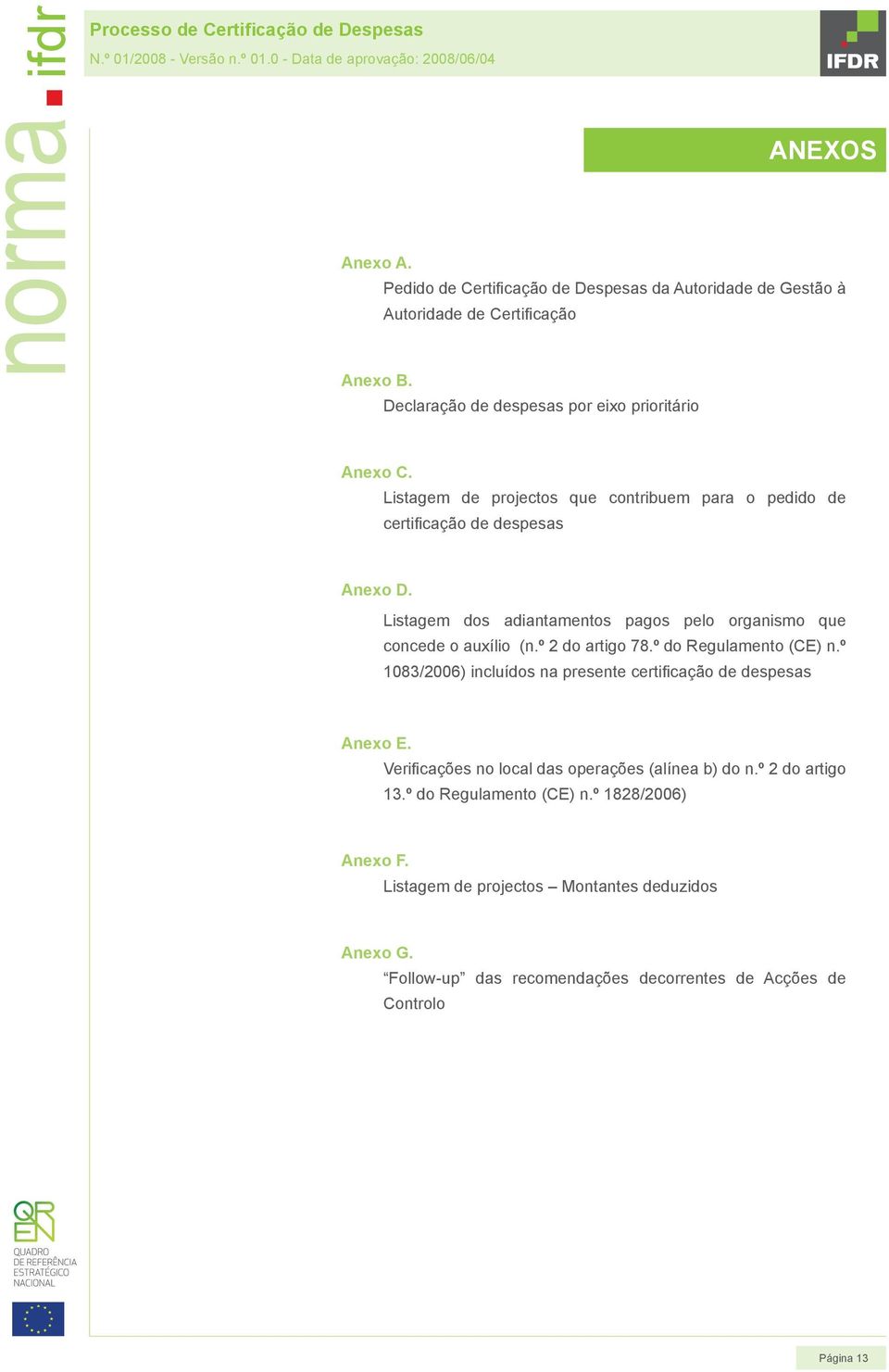 º 2 do artigo 78.º do Regulamento (CE) n.º 1083/2006) incluídos na presente certificação de despesas Anexo E. Verificações no local das operações (alínea b) do n.