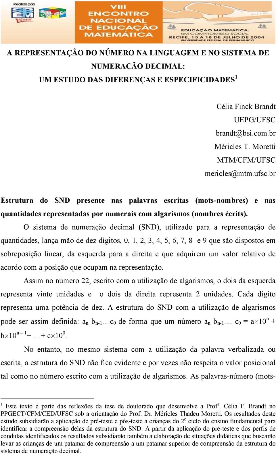 O sistema de numeração decimal (SND), utilizado para a representação de quantidades, lança mão de dez dígitos, 0, 1, 2, 3, 4, 5, 6, 7, 8 e 9 que são dispostos em sobreposição linear, da esquerda para