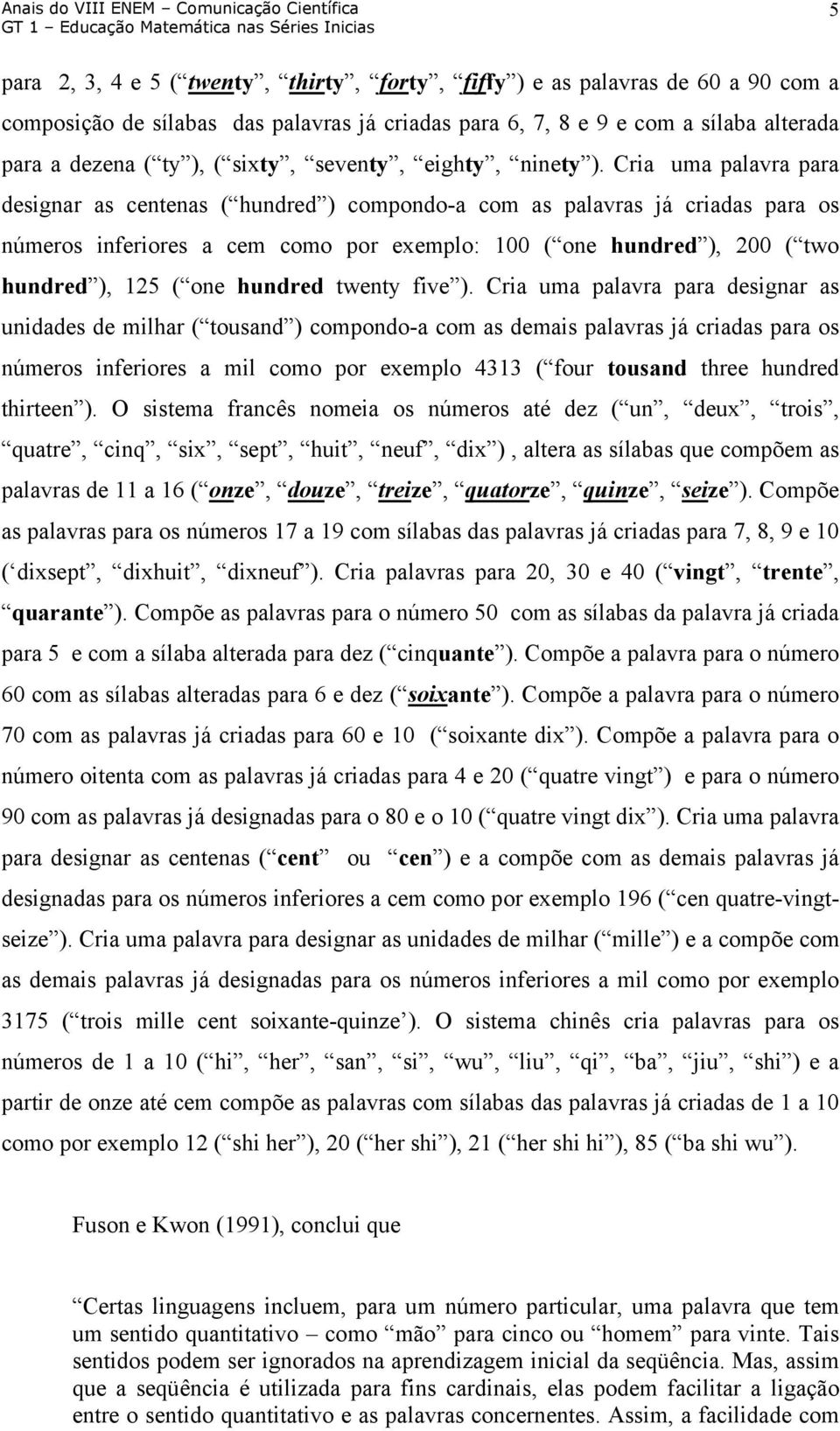 Cria uma palavra para designar as centenas ( hundred ) compondo-a com as palavras já criadas para os números inferiores a cem como por exemplo: 100 ( one hundred ), 200 ( two hundred ), 125 ( one